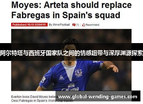 阿尔特塔与西班牙国家队之间的情感纽带与深厚渊源探索