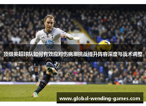 顶级英超球队如何有效应对伤病潮挑战提升阵容深度与战术调整