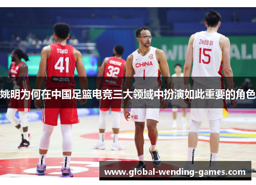 姚明为何在中国足篮电竞三大领域中扮演如此重要的角色