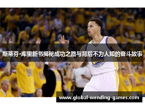 斯蒂芬·库里新书揭秘成功之路与背后不为人知的奋斗故事 斯蒂芬·库里新书揭秘成功之路与背后不为人知的奋斗故事