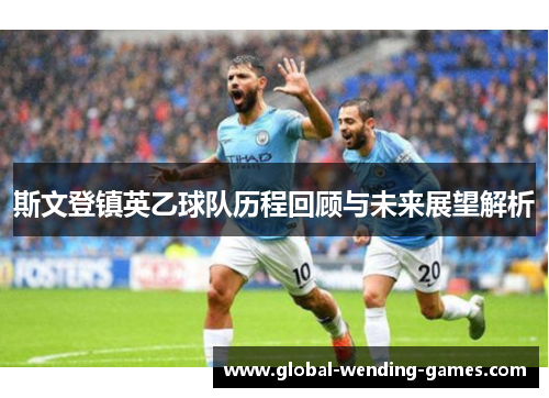 斯文登镇英乙球队历程回顾与未来展望解析 斯文登镇英乙球队历程回顾与未来展望解析