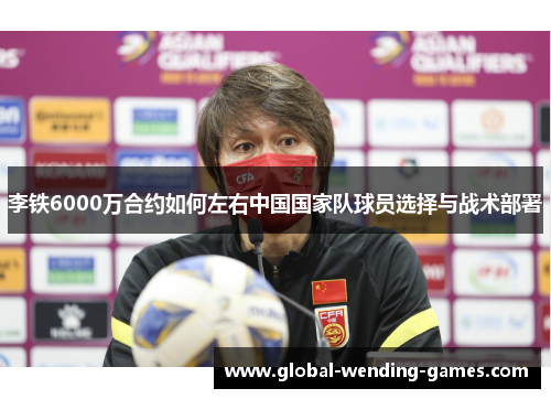 李铁6000万合约如何左右中国国家队球员选择与战术部署 李铁6000万合约如何左右中国国家队球员选择与战术部署