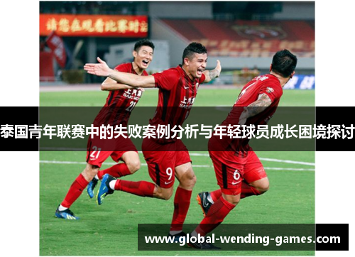 泰国青年联赛中的失败案例分析与年轻球员成长困境探讨