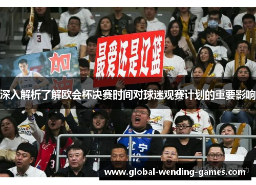 深入解析了解欧会杯决赛时间对球迷观赛计划的重要影响 深入解析了解欧会杯决赛时间对球迷观赛计划的重要影响