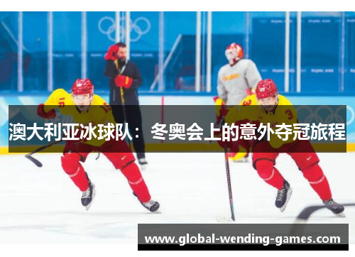 澳大利亚冰球队:冬奥会上的意外夺冠旅程 澳大利亚冰球队:冬奥会上的意外夺冠旅程