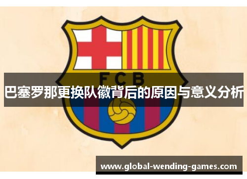 巴塞罗那更换队徽背后的原因与意义分析 巴塞罗那更换队徽背后的原因与意义分析