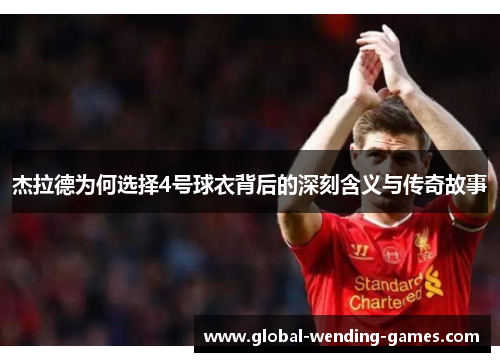 杰拉德为何选择4号球衣背后的深刻含义与传奇故事 杰拉德为何选择4号球衣背后的深刻含义与传奇故事