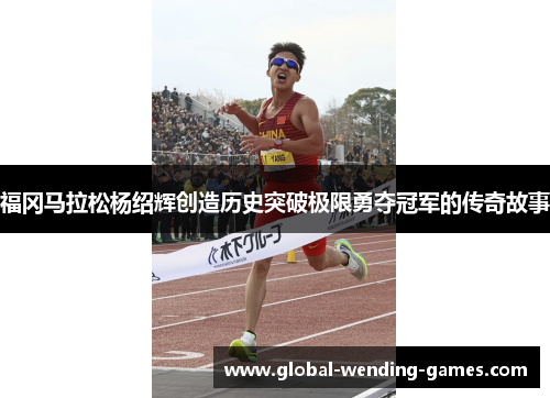 福冈马拉松杨绍辉创造历史突破极限勇夺冠军的传奇故事