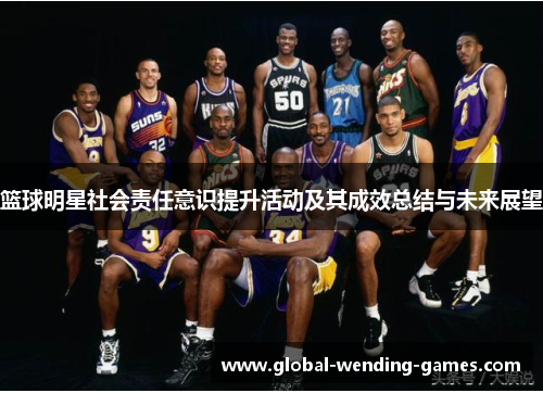 篮球明星社会责任意识提升活动及其成效总结与未来展望 篮球明星社会责任意识提升活动及其成效总结与未来展望