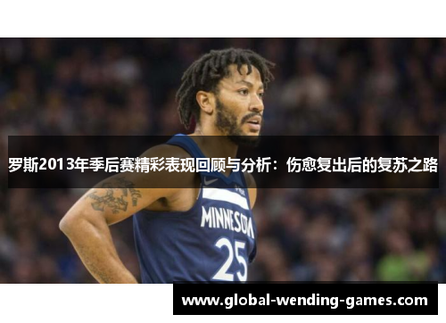 罗斯2013年季后赛精彩表现回顾与分析：伤愈复出后的复苏之路