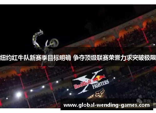 纽约红牛队新赛季目标明确 争夺顶级联赛荣誉力求突破极限 纽约红牛队新赛季目标明确 争夺顶级联赛荣誉力求突破极限