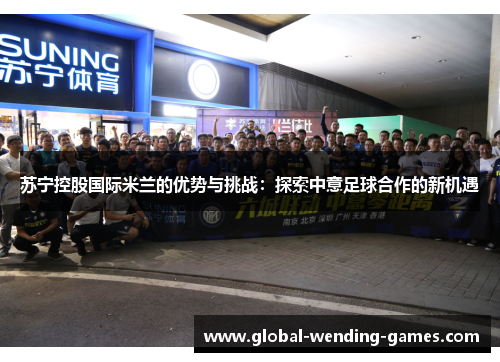 苏宁控股国际米兰的优势与挑战：探索中意足球合作的新机遇