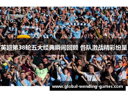 英超第38轮五大经典瞬间回顾 各队激战精彩纷呈