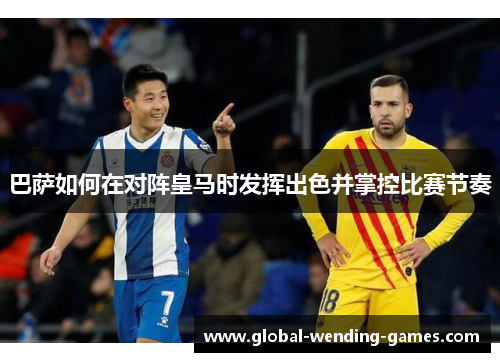 巴萨如何在对阵皇马时发挥出色并掌控比赛节奏