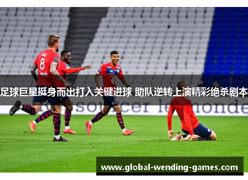 足球巨星挺身而出打入关键进球 助队逆转上演精彩绝杀剧本 足球巨星挺身而出打入关键进球 助队逆转上演精彩绝杀剧本