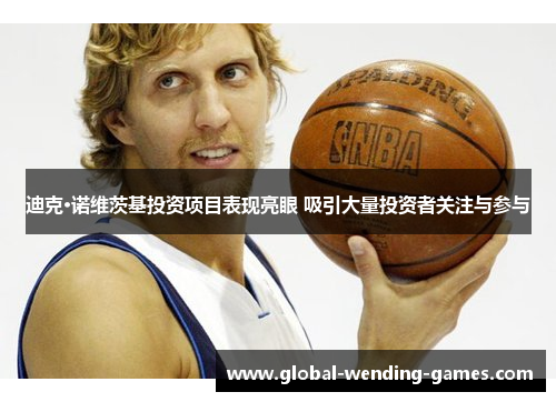 迪克·诺维茨基投资项目表现亮眼 吸引大量投资者关注与参与