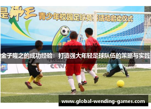 金子隆之的成功经验:打造强大年轻足球队伍的策略与实践 金子隆之的成功经验:打造强大年轻足球队伍的策略与实践