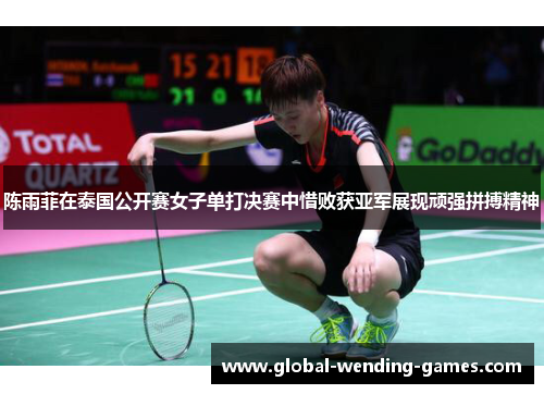 陈雨菲在泰国公开赛女子单打决赛中惜败获亚军展现顽强拼搏精神