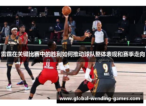 雷霆在关键比赛中的胜利如何推动球队整体表现和赛季走向 雷霆在关键比赛中的胜利如何推动球队整体表现和赛季走向
