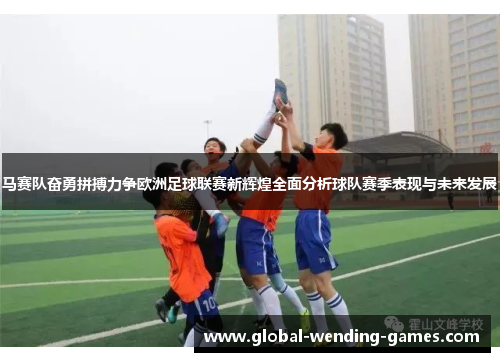 马赛队奋勇拼搏力争欧洲足球联赛新辉煌全面分析球队赛季表现与未来发展