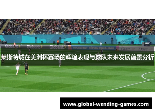 莱斯特城在美洲杯赛场的辉煌表现与球队未来发展前景分析