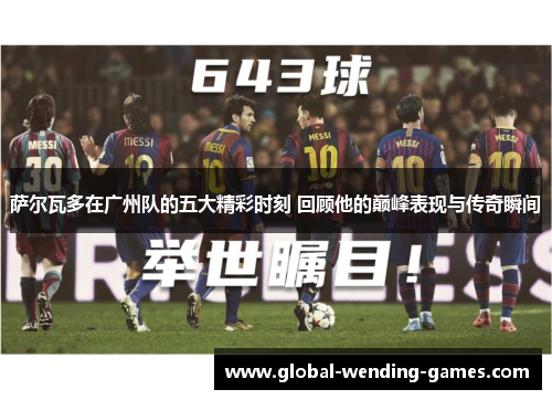 萨尔瓦多在广州队的五大精彩时刻 回顾他的巅峰表现与传奇瞬间 萨尔瓦多在广州队的五大精彩时刻 回顾他的巅峰表现与传奇瞬间