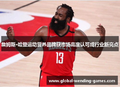 詹姆斯·哈登运动营养品牌获市场高度认可成行业新亮点 詹姆斯·哈登运动营养品牌获市场高度认可成行业新亮点