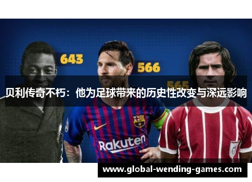 贝利传奇不朽：他为足球带来的历史性改变与深远影响