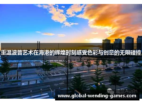 重温波普艺术在海港的辉煌时刻感受色彩与创意的无限碰撞 重温波普艺术在海港的辉煌时刻感受色彩与创意的无限碰撞