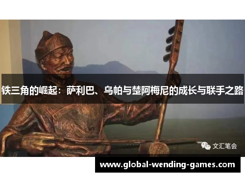 铁三角的崛起：萨利巴、乌帕与楚阿梅尼的成长与联手之路