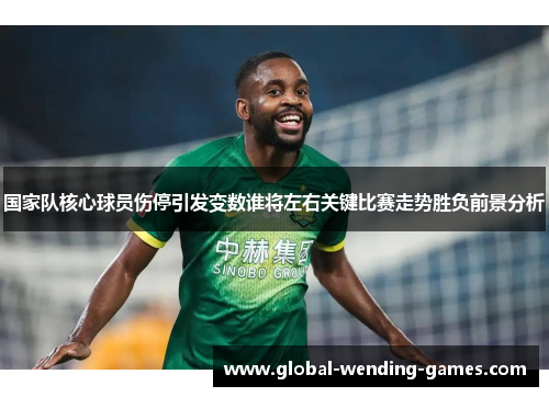 国家队核心球员伤停引发变数谁将左右关键比赛走势胜负前景分析
