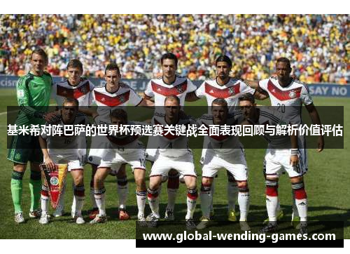 基米希对阵巴萨的世界杯预选赛关键战全面表现回顾与解析价值评估 基米希对阵巴萨的世界杯预选赛关键战全面表现回顾与解析价值评估