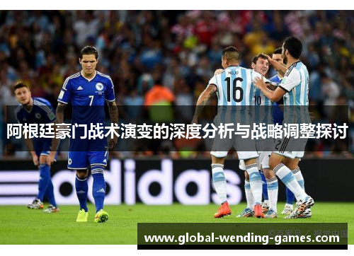 阿根廷豪门战术演变的深度分析与战略调整探讨