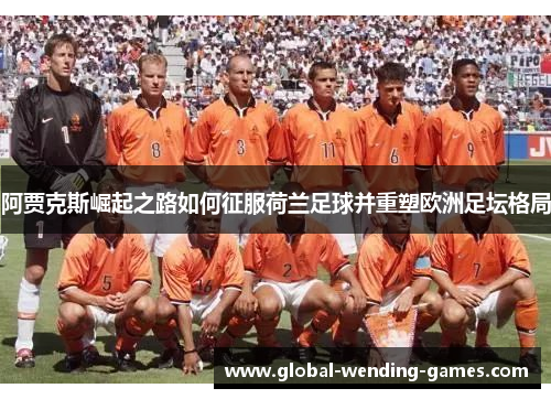 阿贾克斯崛起之路如何征服荷兰足球并重塑欧洲足坛格局